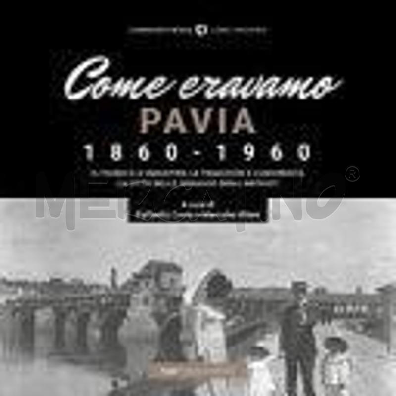 COME ERAVAMO. PAVIA 1860-1960. EDIZ. ILLUSTRATA | Mercatino dell'Usato Roma talenti 1
