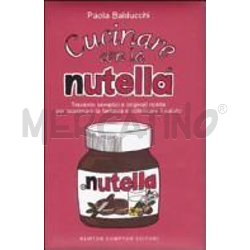 CUCINARE CON LA NUTELLA. TRECENTO SEMPLICI E ORIGI | Mercatino dell'Usato San maurizio canavese 1